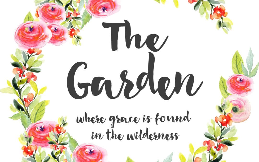 The Garden. Where Grace is Found in the Wilderness.